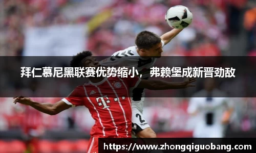 拜仁慕尼黑联赛优势缩小，弗赖堡成新晋劲敌