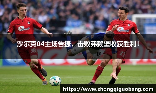 沙尔克04主场告捷，击败弗赖堡收获胜利！