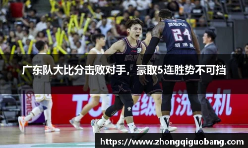 广东队大比分击败对手，豪取5连胜势不可挡