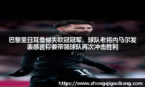 巴黎圣日耳曼憾失欧冠冠军，球队老将内马尔发表感言称要带领球队再次冲击胜利