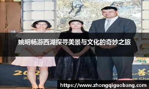 姚明畅游西湖探寻美景与文化的奇妙之旅