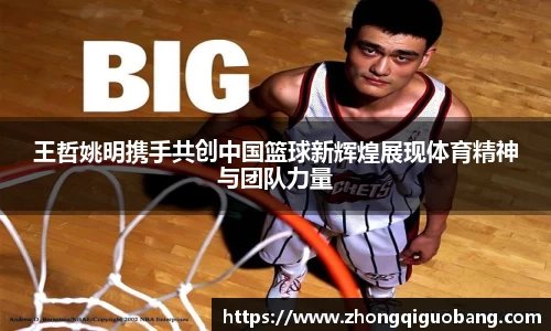 王哲姚明携手共创中国篮球新辉煌展现体育精神与团队力量