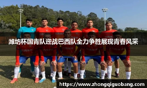 潍坊杯国青队迎战巴西队全力争胜展现青春风采