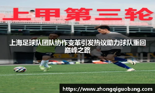 上海足球队团队协作变革引发热议助力球队重回巅峰之路